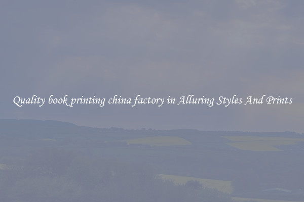 Quality book printing china factory in Alluring Styles And Prints