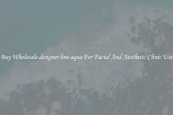 Buy Wholesale designer line aqua For Facial And Aesthetic Clinic Use