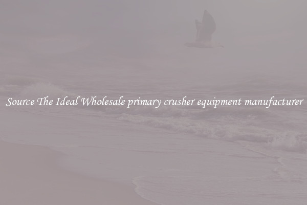 Source The Ideal Wholesale primary crusher equipment manufacturer