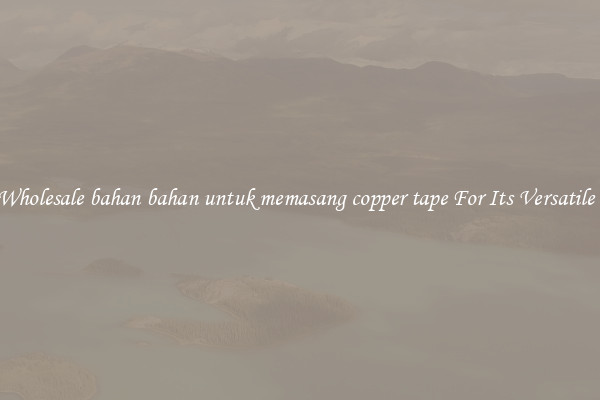 Get Wholesale bahan bahan untuk memasang copper tape For Its Versatile Uses