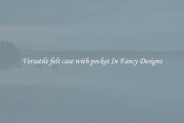 Versatile felt case with pocket In Fancy Designs