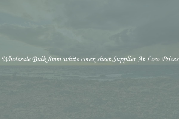 Wholesale Bulk 8mm white corex sheet Supplier At Low Prices
