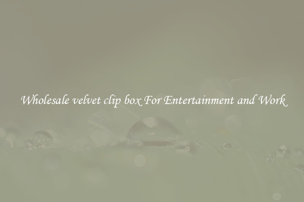 Wholesale velvet clip box For Entertainment and Work