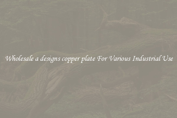 Wholesale a designs copper plate For Various Industrial Use