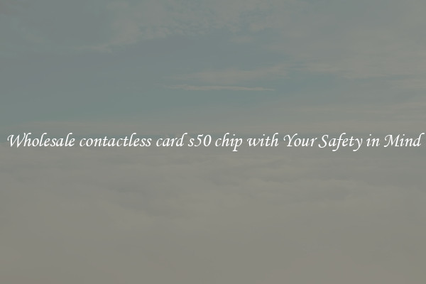 Wholesale contactless card s50 chip with Your Safety in Mind