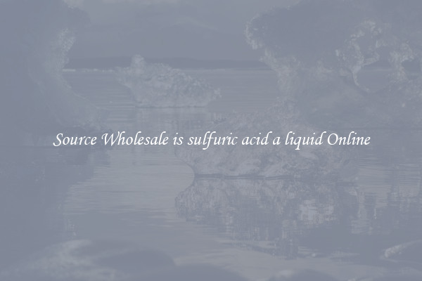 Source Wholesale is sulfuric acid a liquid Online