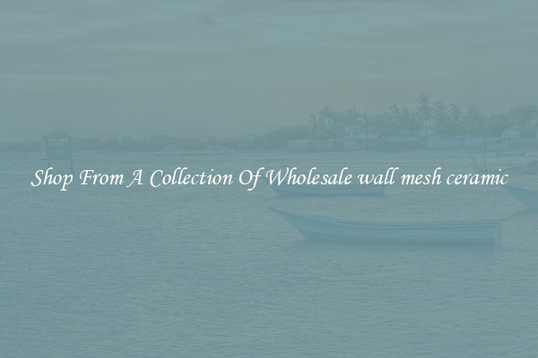 Shop From A Collection Of Wholesale wall mesh ceramic