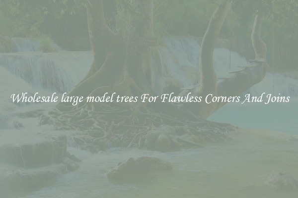 Wholesale large model trees For Flawless Corners And Joins