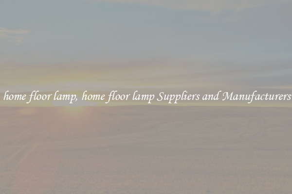 home floor lamp, home floor lamp Suppliers and Manufacturers
