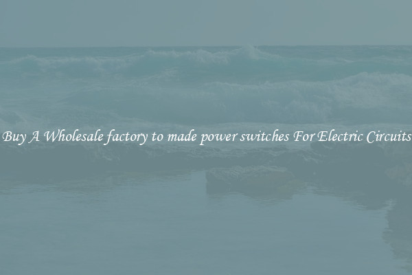 Buy A Wholesale factory to made power switches For Electric Circuits