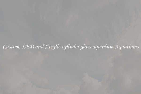 Custom, LED and Acrylic cylinder glass aquarium Aquariums
