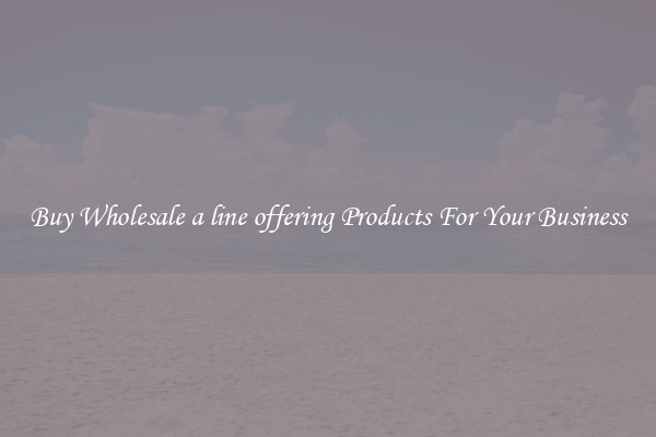 Buy Wholesale a line offering Products For Your Business