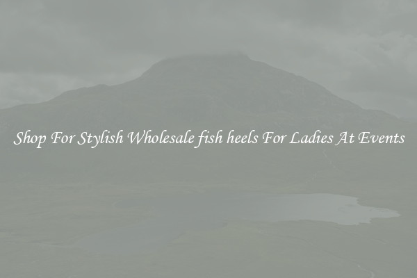 Shop For Stylish Wholesale fish heels For Ladies At Events