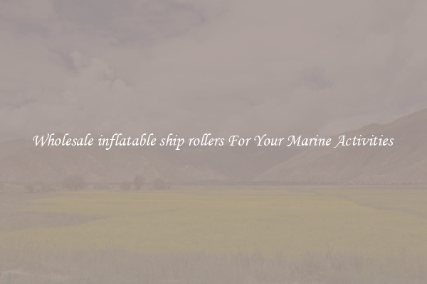 Wholesale inflatable ship rollers For Your Marine Activities 