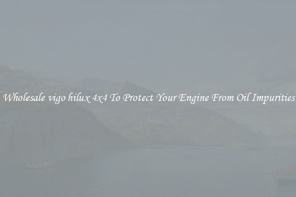 Wholesale vigo hilux 4x4 To Protect Your Engine From Oil Impurities