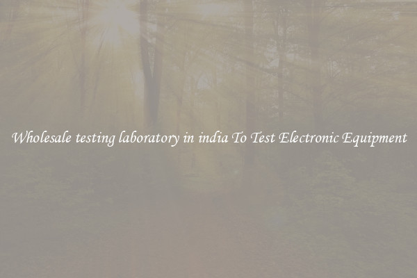 Wholesale testing laboratory in india To Test Electronic Equipment