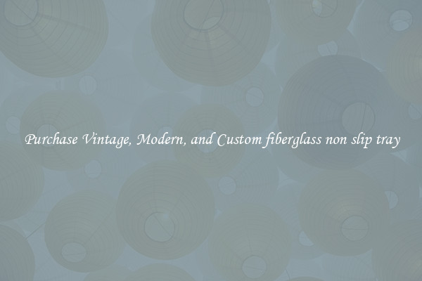 Purchase Vintage, Modern, and Custom fiberglass non slip tray