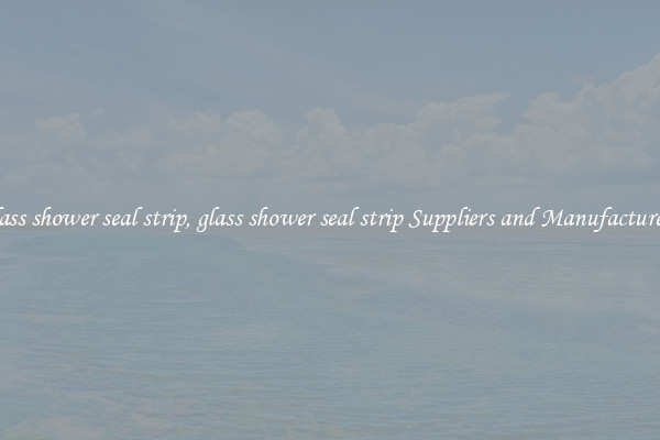 glass shower seal strip, glass shower seal strip Suppliers and Manufacturers