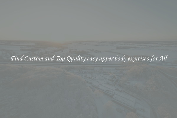 Find Custom and Top Quality easy upper body exercises for All