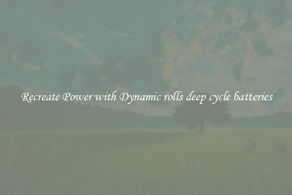 Recreate Power with Dynamic rolls deep cycle batteries