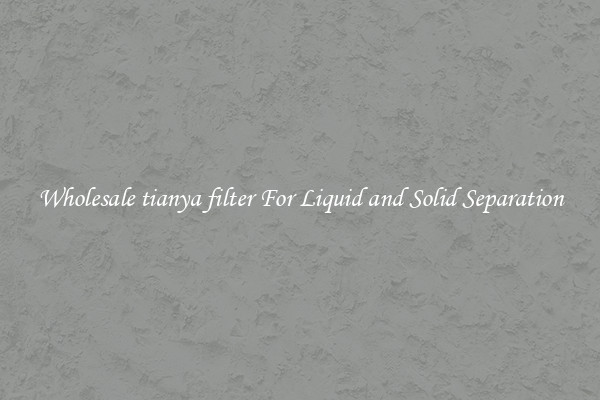 Wholesale tianya filter For Liquid and Solid Separation