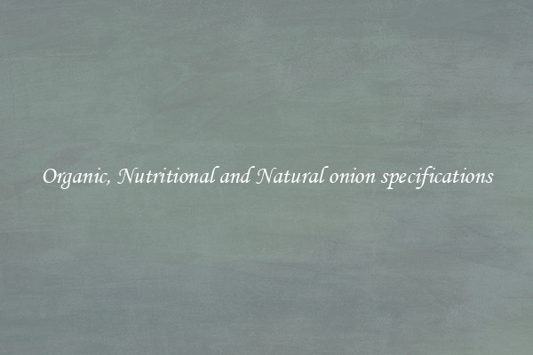 Organic, Nutritional and Natural onion specifications