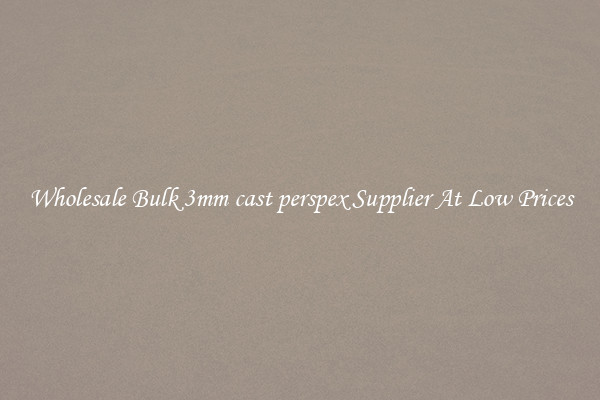 Wholesale Bulk 3mm cast perspex Supplier At Low Prices