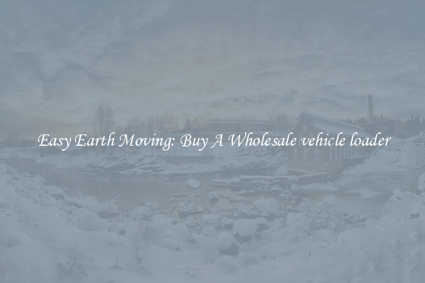 Easy Earth Moving: Buy A Wholesale vehicle loader