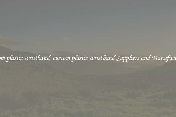 custom plastic wristband, custom plastic wristband Suppliers and Manufacturers