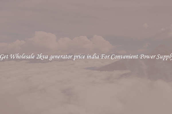 Get Wholesale 2kva generator price india For Convenient Power Supply
