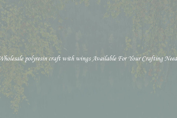 Wholesale polyresin craft with wings Available For Your Crafting Needs