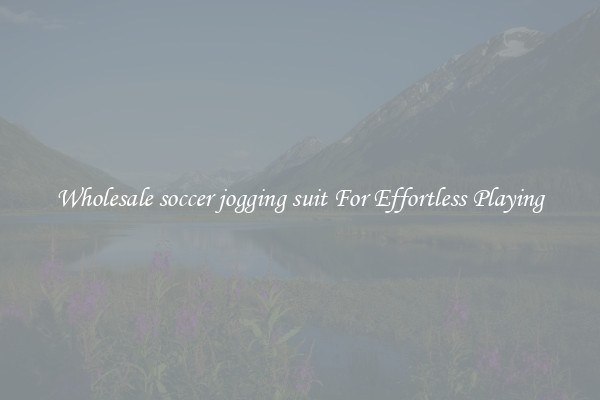 Wholesale soccer jogging suit For Effortless Playing