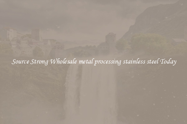 Source Strong Wholesale metal processing stainless steel Today