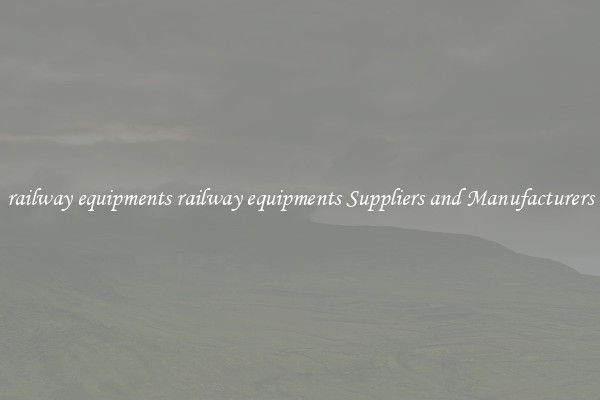 railway equipments railway equipments Suppliers and Manufacturers
