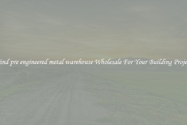 Find pre engineered metal warehouse Wholesale For Your Building Project