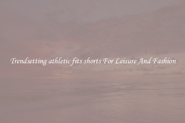 Trendsetting athletic fits shorts For Leisure And Fashion