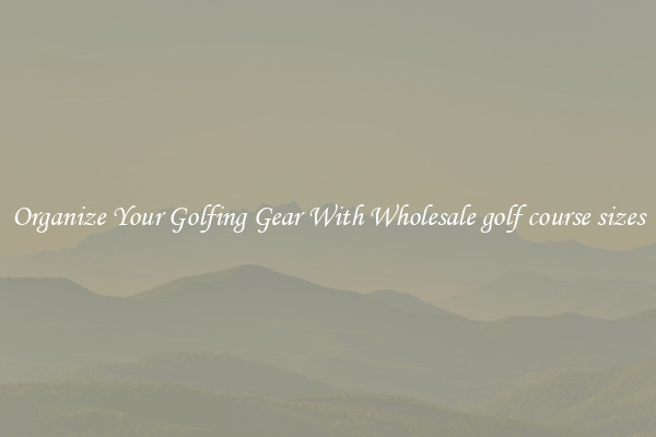 Organize Your Golfing Gear With Wholesale golf course sizes