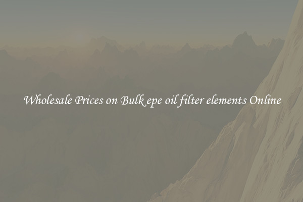 Wholesale Prices on Bulk epe oil filter elements Online