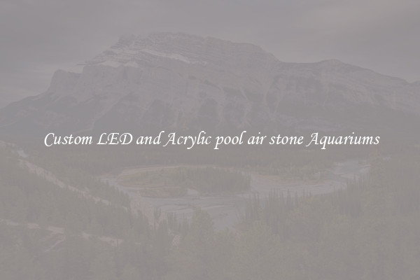 Custom LED and Acrylic pool air stone Aquariums