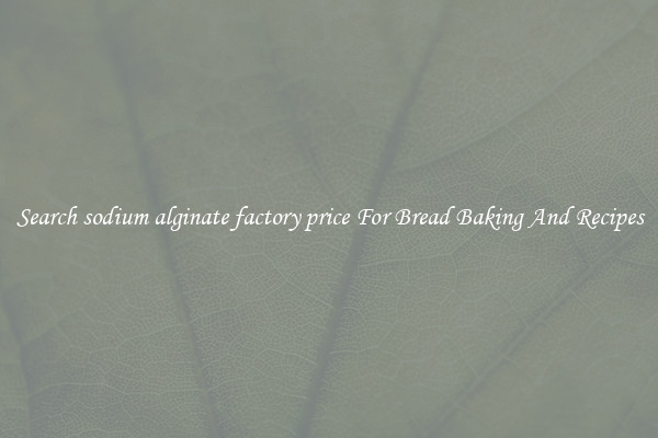 Search sodium alginate factory price For Bread Baking And Recipes