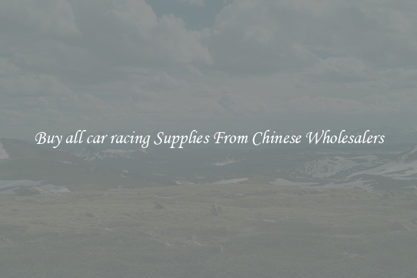 Buy all car racing Supplies From Chinese Wholesalers