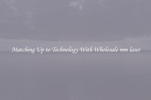 Matching Up to Technology With Wholesale mm laser