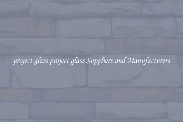 project glass project glass Suppliers and Manufacturers