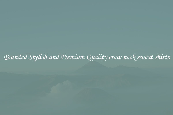 Branded Stylish and Premium Quality crew neck sweat shirts