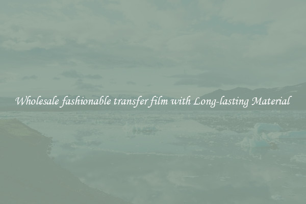 Wholesale fashionable transfer film with Long-lasting Material 