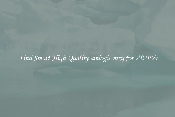 Find Smart High-Quality amlogic mxq for All TVs