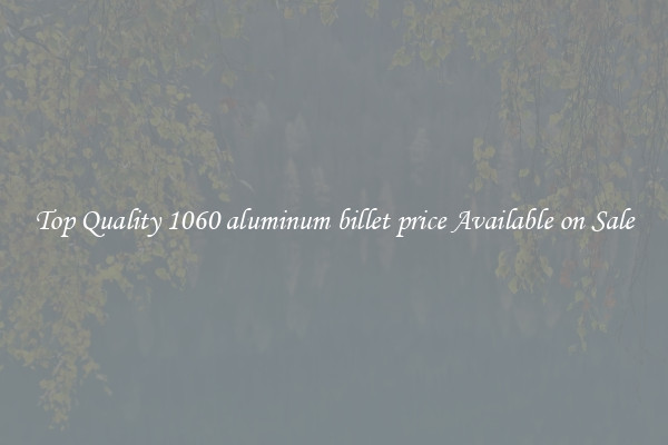 Top Quality 1060 aluminum billet price Available on Sale