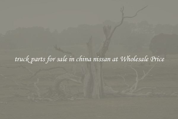 truck parts for sale in china nissan at Wholesale Price