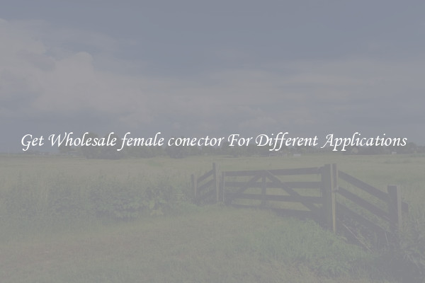 Get Wholesale female conector For Different Applications