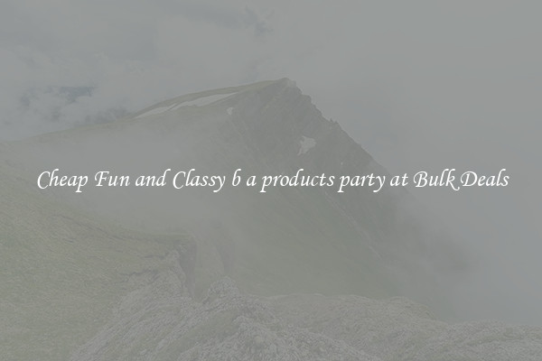 Cheap Fun and Classy b a products party at Bulk Deals